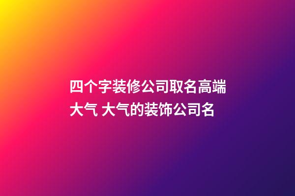 四个字装修公司取名高端大气 大气的装饰公司名-第1张-公司起名-玄机派